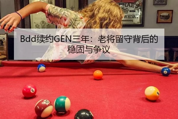 Bdd续约GEN三年：老将留守背后的稳固与争议